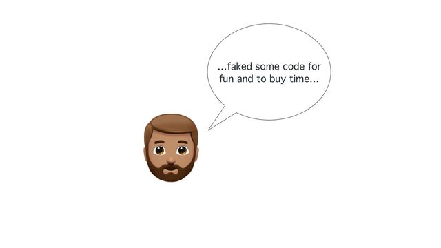 …faked some code for
fun and to buy time…
🧔
