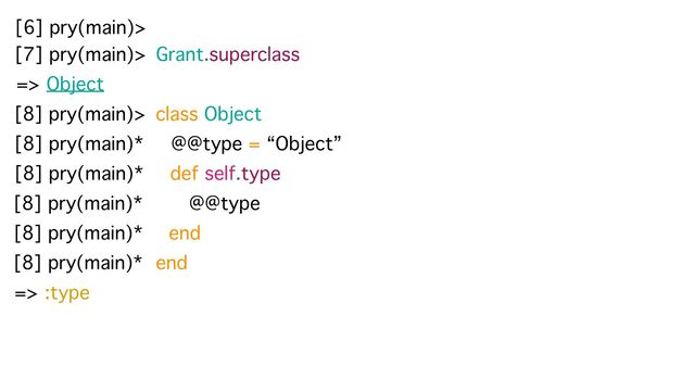 [6] pry(main)>
[7] pry(main)> Grant.superclass
=> Object
[8] pry(main)> class Object
[8] pry(main)* @@type = “Object”
[8] pry(main)* def self.type
[8] pry(main)* @@type
[8] pry(main)* end
end
[8] pry(main)*
=> :type
