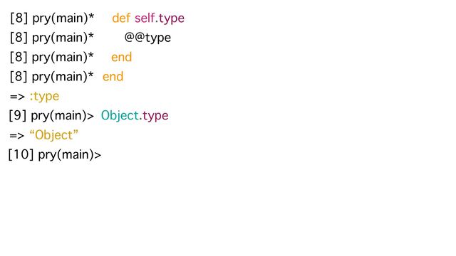 [8] pry(main)* def self.type
[8] pry(main)* @@type
[8] pry(main)* end
end
[8] pry(main)*
=> :type
[10] pry(main)>
[9] pry(main)> Object.type
=> “Object”
