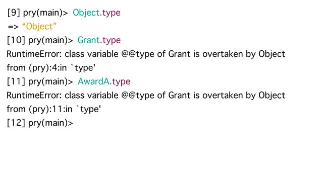 [10] pry(main)> Grant.type
[9] pry(main)> Object.type
=> “Object”
RuntimeError: class variable @@type of Grant is overtaken by Object
from (pry):4:in `type'
[11] pry(main)> AwardA.type
RuntimeError: class variable @@type of Grant is overtaken by Object
from (pry):11:in `type'
[12] pry(main)>
