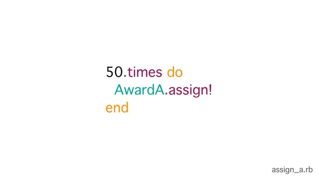 50.times do
AwardA.assign!
end
assign_a.rb
