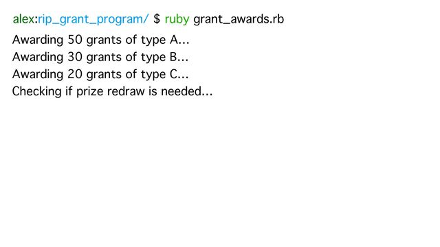 alex:rip_grant_program/ $ ruby grant_awards.rb
Awarding 50 grants of type A…
Awarding 30 grants of type B…
Awarding 20 grants of type C…
Checking if prize redraw is needed…
