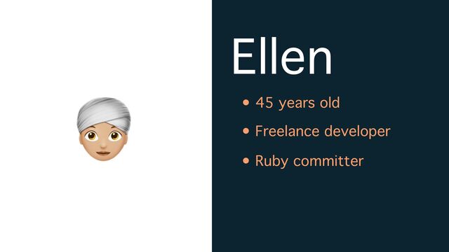 👳
Ellen
• 45 years old
• Freelance developer
• Ruby committer

