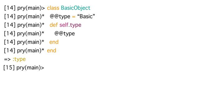 [14] pry(main)> class BasicObject
[14] pry(main)* @@type = “Basic”
[14] pry(main)* def self.type
[14] pry(main)* @@type
[14] pry(main)* end
end
[14] pry(main)*
=> :type
[15] pry(main)>
