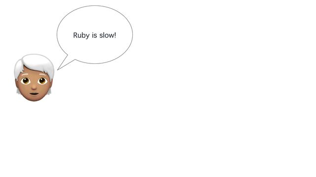 Ruby is slow!
🧑🦳
