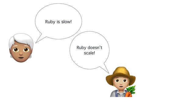 Ruby is slow!
🧑🦳
Ruby doesn’t
scale!
🧑🌾
