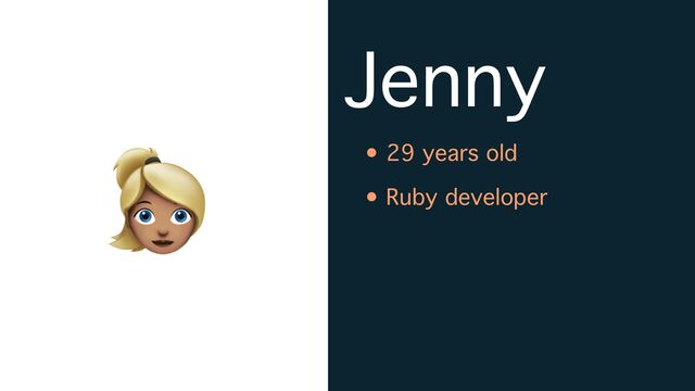 Jenny
• 29 years old
• Ruby developer
👱
