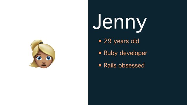 Jenny
• 29 years old
• Ruby developer
• Rails obsessed
👱

