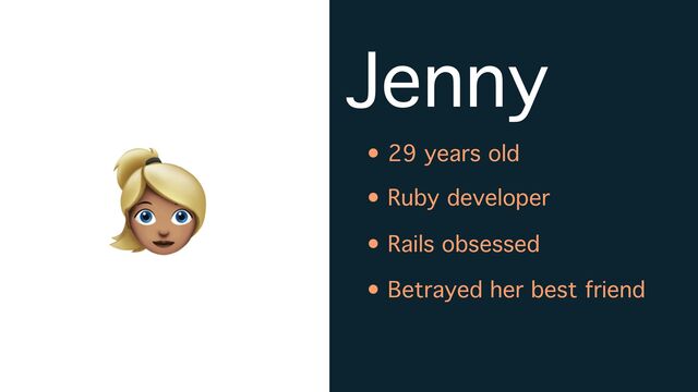 Jenny
• 29 years old
• Ruby developer
• Rails obsessed
👱
• Betrayed her best friend
