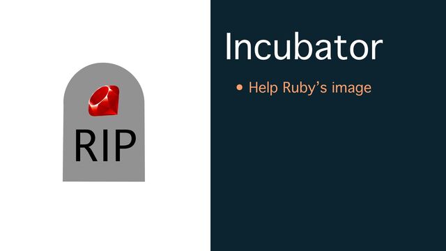 Incubator
• Help Ruby’s image
RIP

