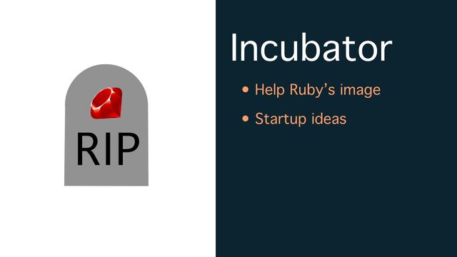 Incubator
• Help Ruby’s image
• Startup ideas
RIP
