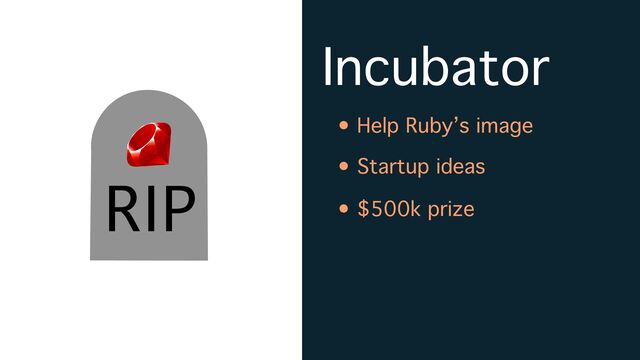 Incubator
• Help Ruby’s image
• Startup ideas
• $500k prize
RIP
