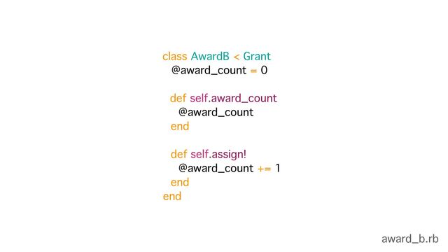 @award_count = 0
def self.award_count
@award_count
end 
 
def self.assign!
@award_count += 1
end
end
award_b.rb
class AwardB < Grant
