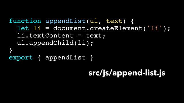 src/js/append-list.js
function appendList(ul, text) {
let li = document.createElement('li');
li.textContent = text;
ul.appendChild(li);
}
export { appendList }
