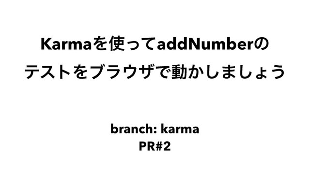 KarmaΛ࢖ͬͯaddNumberͷ
ςετΛϒϥ΢βͰಈ͔͠·͠ΐ͏
branch: karma
PR#2
