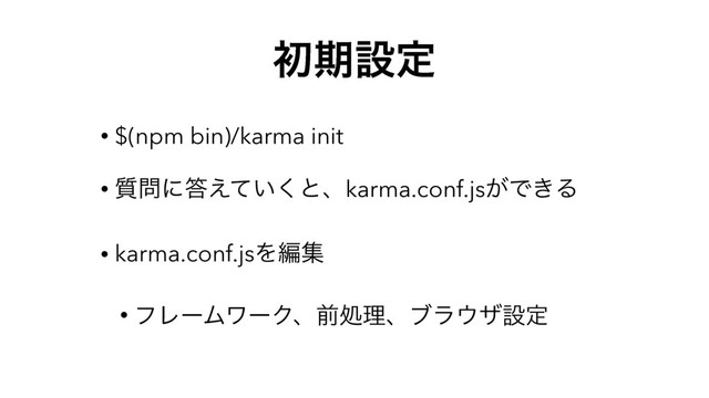 ॳظઃఆ
• $(npm bin)/karma init
• ࣭໰ʹ౴͍͑ͯ͘ͱɺkarma.conf.js͕Ͱ͖Δ
• karma.conf.jsΛฤू
• ϑϨʔϜϫʔΫɺલॲཧɺϒϥ΢βઃఆ
