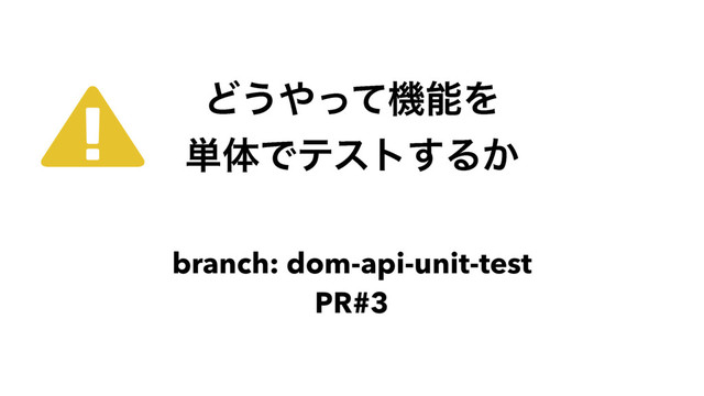 Ͳ͏΍ͬͯػೳΛ
୯ମͰςετ͢Δ͔
branch: dom-api-unit-test
PR#3
