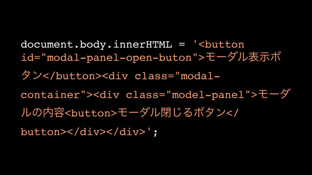 document.body.innerHTML = 'ϞʔμϧදࣔϘ
λϯ<div class="modal-
container"><div class="model-panel">Ϟʔμ
ϧͷ಺༰Ϟʔμϧด͡ΔϘλϯ
button></div></div>';
