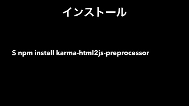 Πϯετʔϧ
$ npm install karma-html2js-preprocessor
