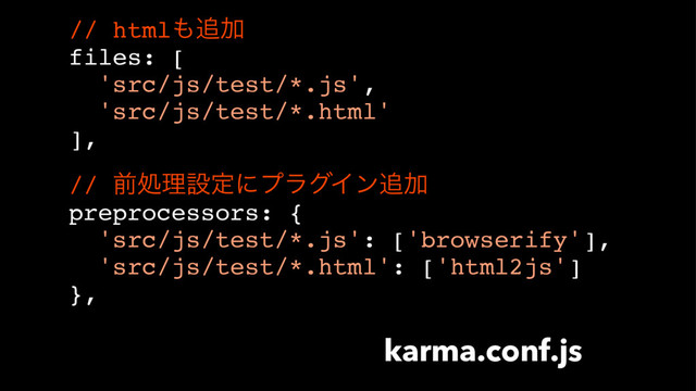 // html΋௥Ճ
files: [
'src/js/test/*.js',
'src/js/test/*.html'
],
// લॲཧઃఆʹϓϥάΠϯ௥Ճ
preprocessors: {
'src/js/test/*.js': ['browserify'],
'src/js/test/*.html': ['html2js']
},
karma.conf.js
