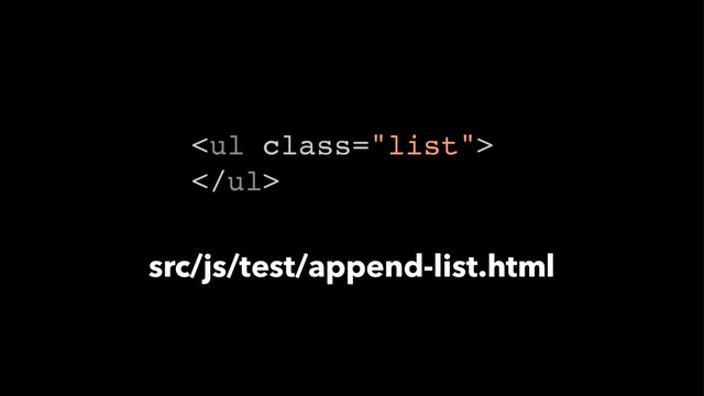 <ul class="list">
</ul>
src/js/test/append-list.html

