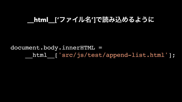 document.body.innerHTML =
__html__['src/js/test/append-list.html'];
__html__[‘ϑΝΠϧ໊’]ͰಡΈࠐΊΔΑ͏ʹ
