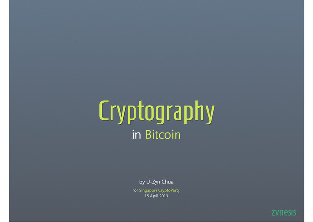 in Bitcoin
Cryptography
by U-Zyn Chua
for Singapore CryptoParty
15 April 2013
