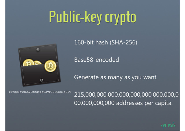 Public-key crypto
160-bit hash (SHA-256)
18YCR8bvxLaVCmbgY6eCavF733QDs1sQDT
Base58-encoded
Generate as many as you want
215,000,000,000,000,000,000,000,000,0
00,000,000,000 addresses per capita.
