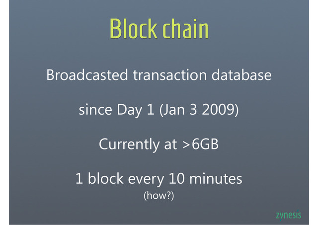 Block chain
Broadcasted transaction database
since Day 1 (Jan 3 2009)
1 block every 10 minutes
(how?)
Currently at >6GB
