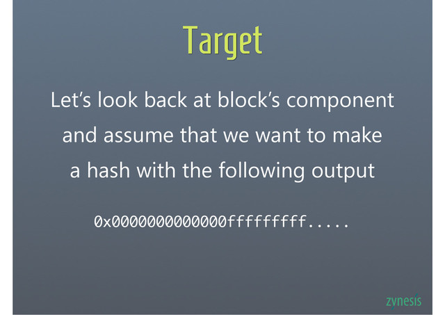 Target
Let’s look back at block’s component
and assume that we want to make
a hash with the following output
0x0000000000000fffffffff.....
