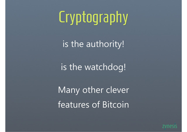Cryptography
is the authority!
is the watchdog!
Many other clever
features of Bitcoin
