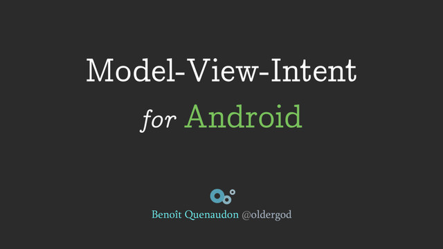 Model-View-Intent
for Android
Benoît Quenaudon @oldergod
