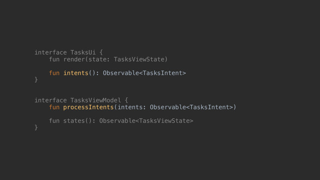 interface TasksUi {
fun render(state: TasksViewState)
fun intents(): Observable
}@
interface TasksViewModel {
fun processIntents(intents: Observable)
fun states(): Observable
}@
