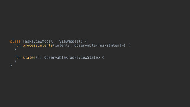 class TasksViewModel : ViewModel() {
fun processIntents(intents: Observable) {
}b
fun states(): Observable {
}c
}e
