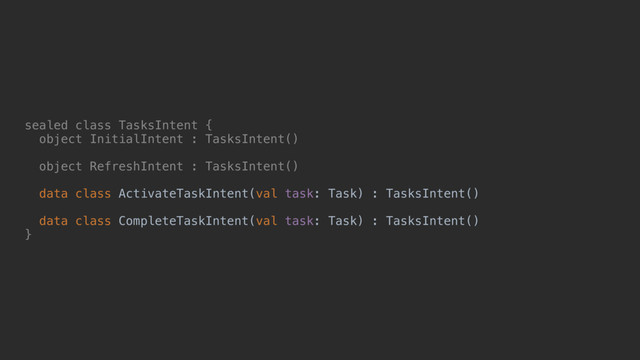 sealed class TasksIntent {
object InitialIntent : TasksIntent()
object RefreshIntent : TasksIntent()
data class ActivateTaskIntent(val task: Task) : TasksIntent()
data class CompleteTaskIntent(val task: Task) : TasksIntent()
}@
