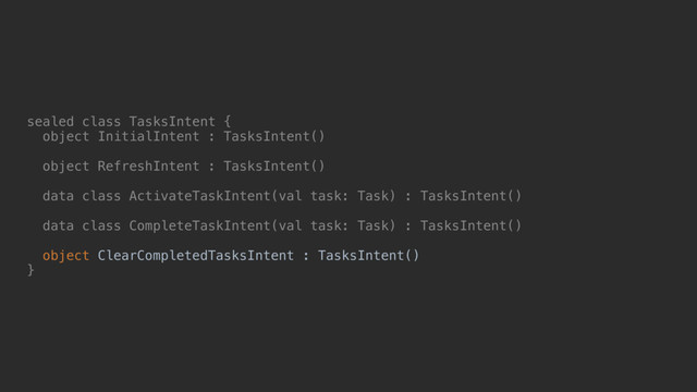 sealed class TasksIntent {
object InitialIntent : TasksIntent()
object RefreshIntent : TasksIntent()
data class ActivateTaskIntent(val task: Task) : TasksIntent()
data class CompleteTaskIntent(val task: Task) : TasksIntent()
object ClearCompletedTasksIntent : TasksIntent()
}@

