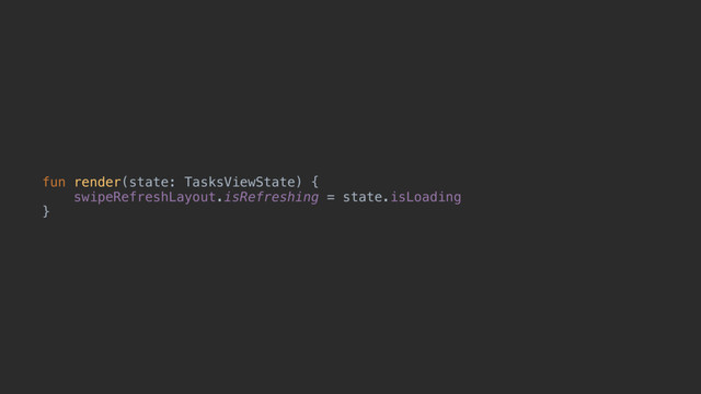 fun render(state: TasksViewState) {
swipeRefreshLayout.isRefreshing = state.isLoading
}u
