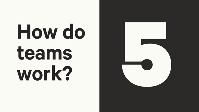 5
How do
teams
work?
