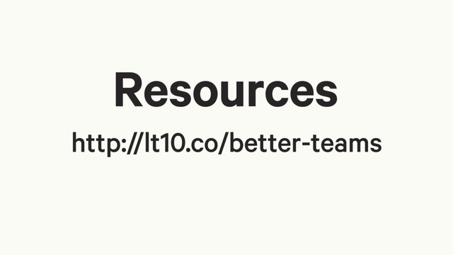 Resources
http://lt10.co/better-teams
