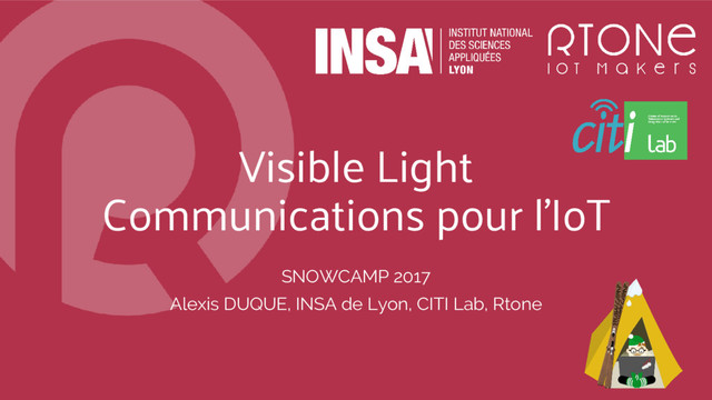 Visible Light
Communications pour l’IoT
SNOWCAMP 2017
Alexis DUQUE, INSA de Lyon, CITI Lab, Rtone
