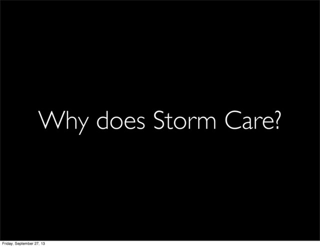 Why does Storm Care?
Friday, September 27, 13
