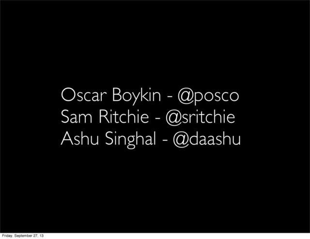 Oscar Boykin - @posco
Sam Ritchie - @sritchie
Ashu Singhal - @daashu
Friday, September 27, 13
