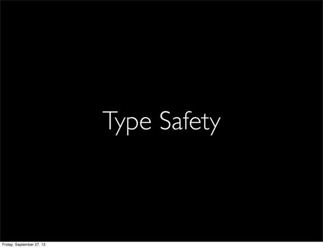 Type Safety
Friday, September 27, 13
