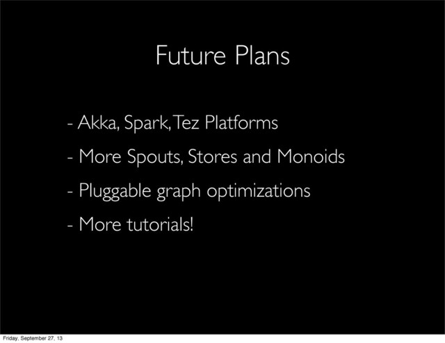 - Akka, Spark, Tez Platforms
- More Spouts, Stores and Monoids
- Pluggable graph optimizations
- More tutorials!
Future Plans
Friday, September 27, 13

