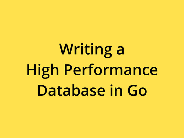 Writing a
High Performance
Database in Go

