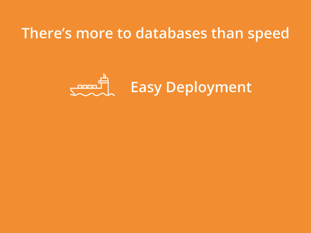 There’s more to databases than speed
Easy Deployment
