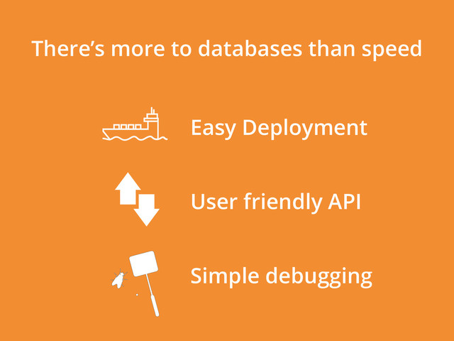 There’s more to databases than speed
Easy Deployment
User friendly API
Simple debugging
