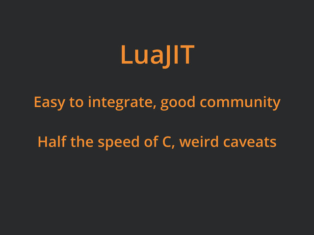 LuaJIT
Easy to integrate, good community
Half the speed of C, weird caveats
