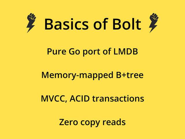 Basics of Bolt
Pure Go port of LMDB
Memory-mapped B+tree
MVCC, ACID transactions
Zero copy reads
