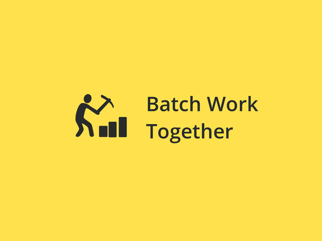 Batch Work
Together
